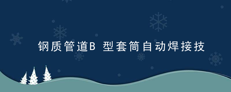 钢质管道B型套筒自动焊接技术及其应用,近日最新