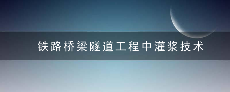 铁路桥梁隧道工程中灌浆技术的应用,近日最新