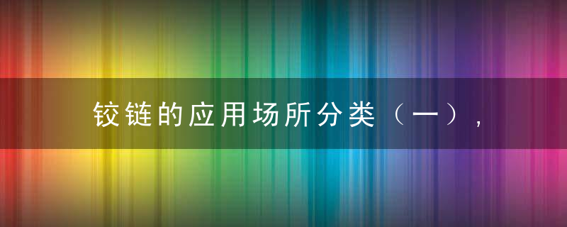 铰链的应用场所分类（一）,近日最新