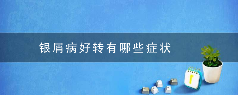 银屑病好转有哪些症状，银屑病不好转都有什么原因