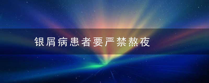 银屑病患者要严禁熬夜，银屑病严不严重