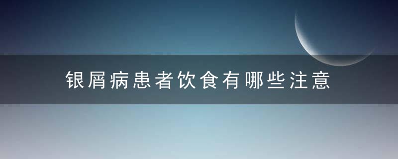 银屑病患者饮食有哪些注意，银屑病患者饮食应注意哪些