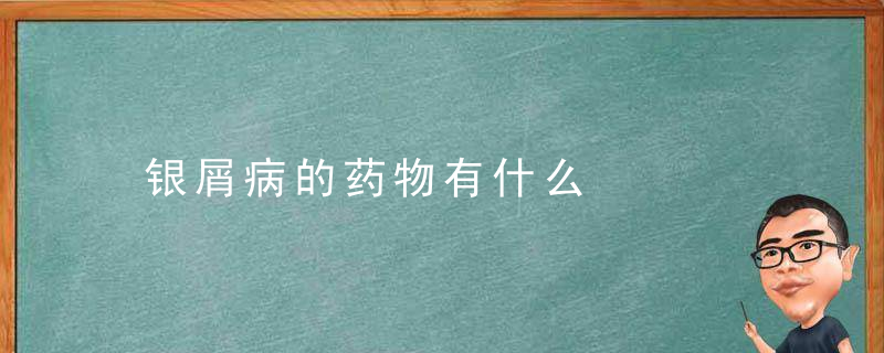 银屑病的药物有什么，用于银屑病的药物