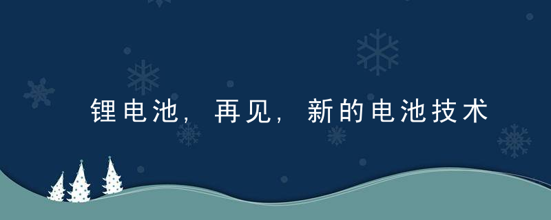 锂电池,再见,新的电池技术来了