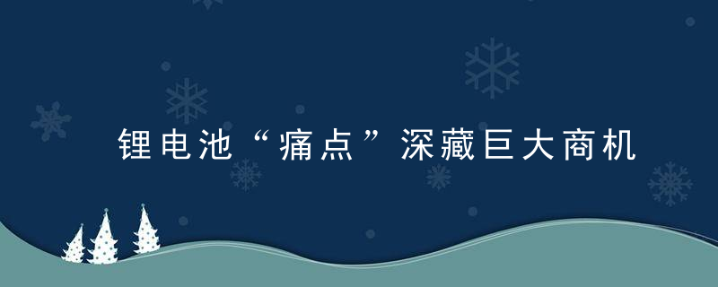 锂电池“痛点”深藏巨大商机,近日最新