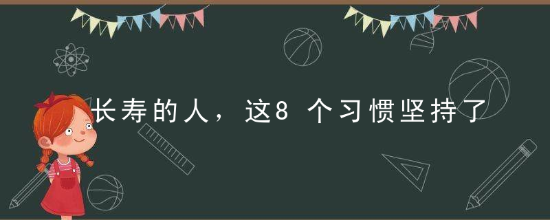 长寿的人，这8个习惯坚持了十几年！值得学习