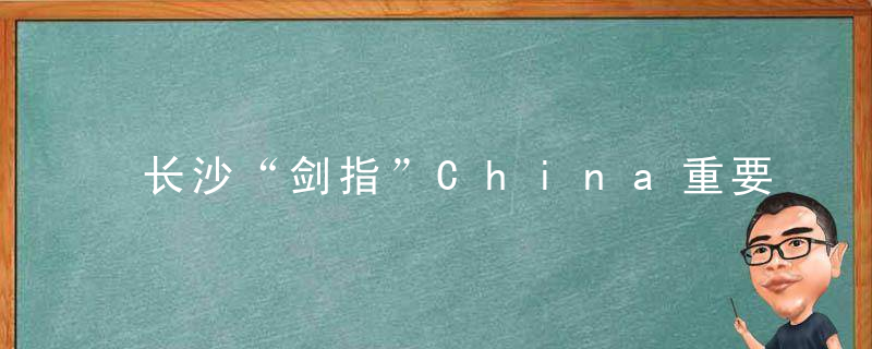 长沙“剑指”China重要先进制造业中心,加快构建“1+2