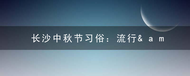 长沙中秋节习俗：流行&amp;ldquo;偷南瓜送子&amp;rdquo;