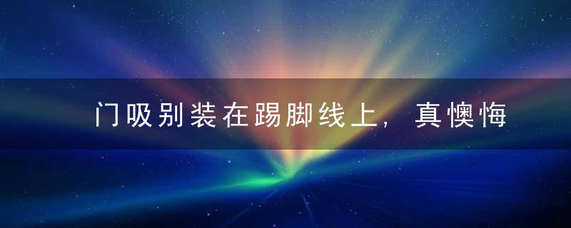 门吸别装在踢脚线上,真懊悔我家没在意,入住才知装错了