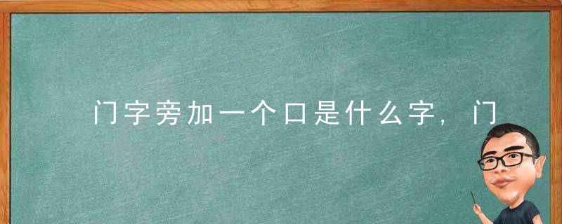 门字旁加一个口是什么字,门字旁加一个口念什么