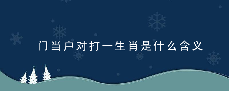 门当户对打一生肖是什么含义?门当户对指什么意思?专家指点