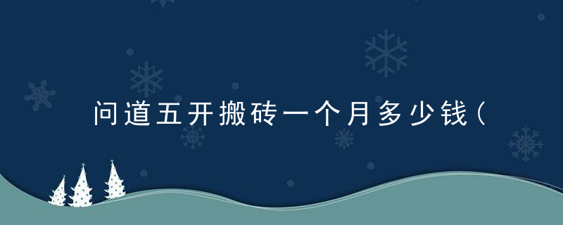 问道五开搬砖一个月多少钱(问道5开搬砖适合多少级)