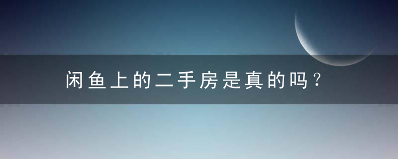 闲鱼上的二手房是真的吗？