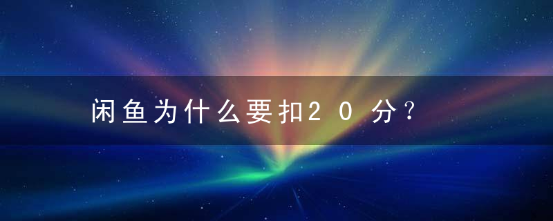 闲鱼为什么要扣20分？