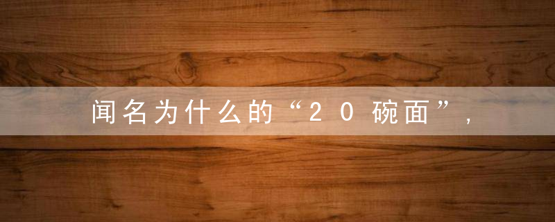 闻名为什么的“20碗面”,吃过10种算是“面霸”,你吃