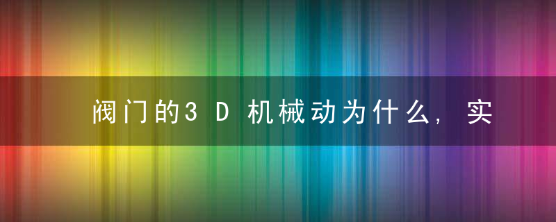 阀门的3D机械动为什么,实在太直观了,一下就看懂阀门原理了