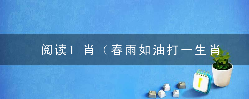 阅读1肖（春雨如油打一生肖）是什么含义《春雨如油》指什么生肖