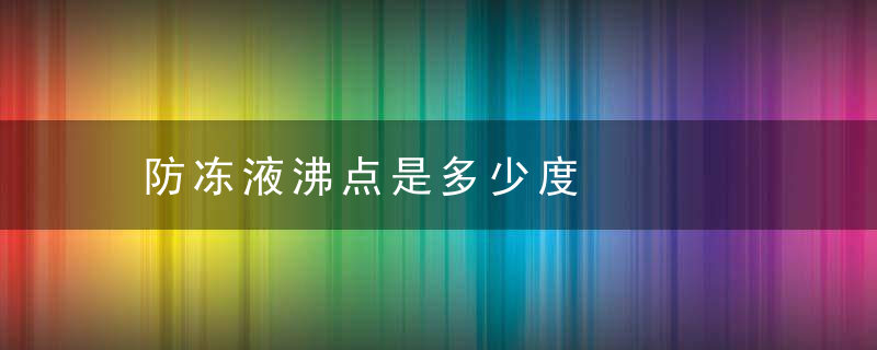 防冻液沸点是多少度