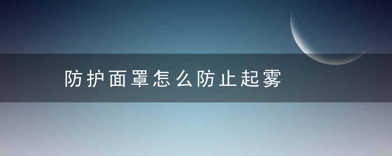 防护面罩怎么防止起雾