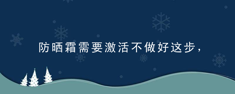 防晒霜需要激活不做好这步，你的防晒全白涂了～