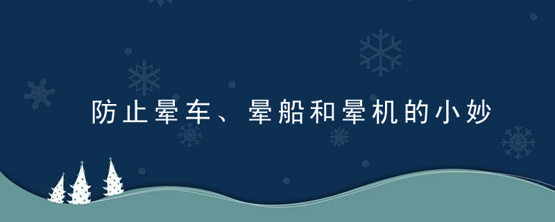 防止晕车、晕船和晕机的小妙招，防止晕车,晕船的方法