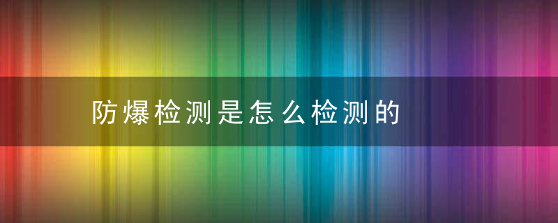 防爆检测是怎么检测的