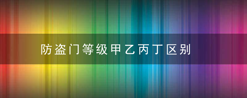 防盗门等级甲乙丙丁区别