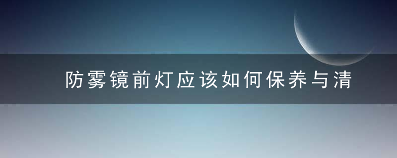 防雾镜前灯应该如何保养与清洁？，防雾灯和雾灯