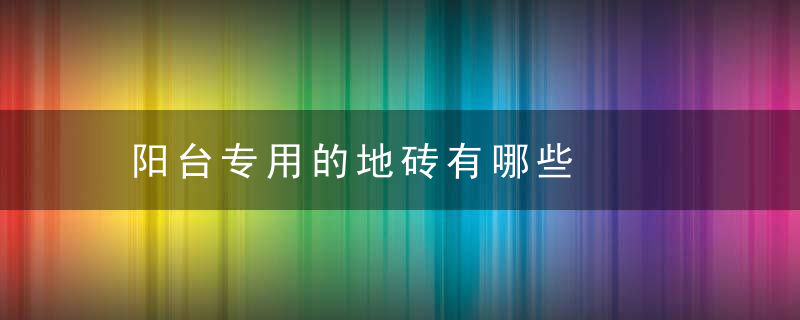 阳台专用的地砖有哪些