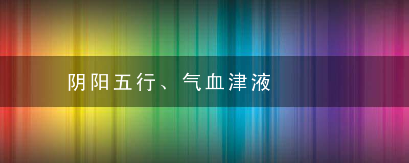 阴阳五行、气血津液