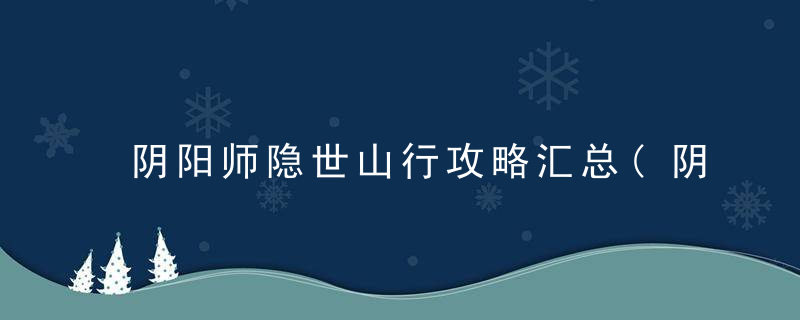 阴阳师隐世山行攻略汇总(阴阳师隐世山行第八阶怎么进不去)