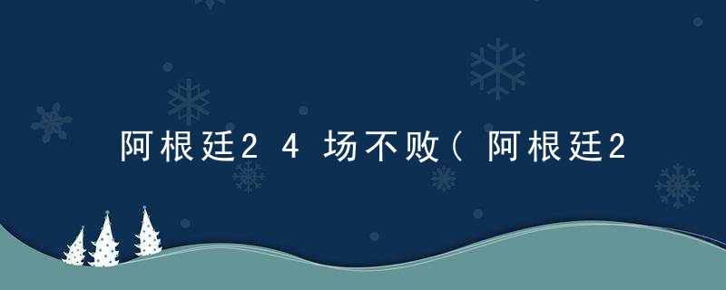 阿根廷24场不败(阿根廷24场不败胜负)