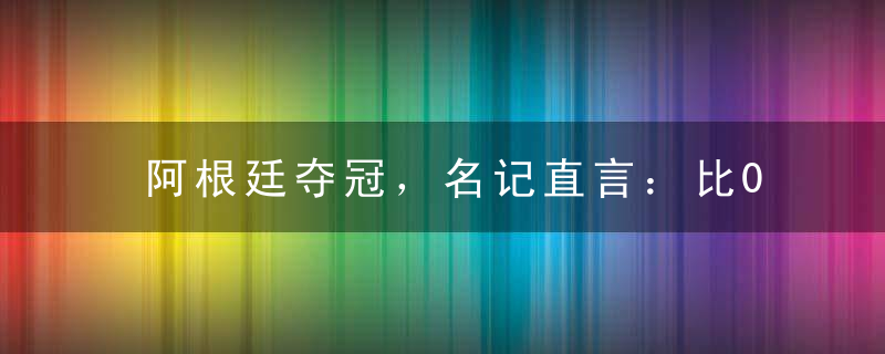 阿根廷夺冠，名记直言：比02年韩国都黑，法国教练和李铁没有区别