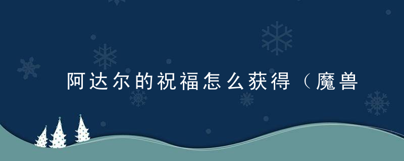 阿达尔的祝福怎么获得（魔兽世界阿达尔任务接取位置分享）