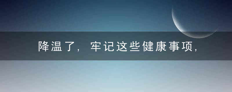 降温了,牢记这些健康事项,帮你安稳过冬