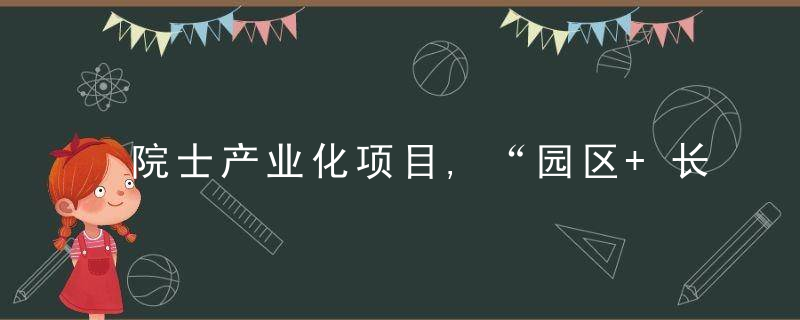 院士产业化项目,“园区+长安号”模式 多个重点产业项