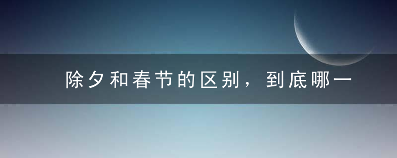 除夕和春节的区别，到底哪一天才是过年了！