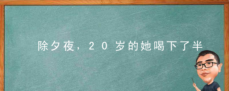 除夕夜，20岁的她喝下了半瓶不明液体，至今还躺在医院里痛苦挣扎