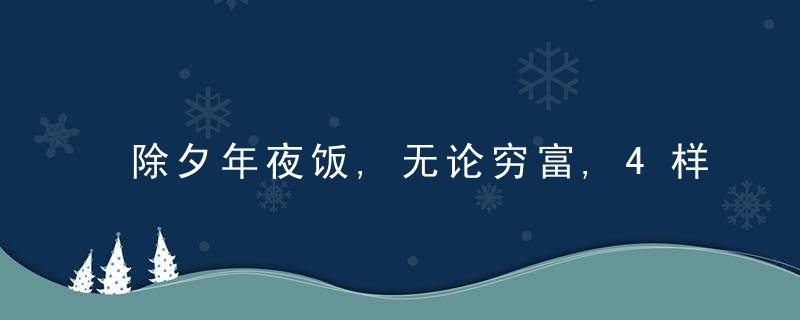 除夕年夜饭,无论穷富,4样“吉祥菜”记得摆上桌,寓意