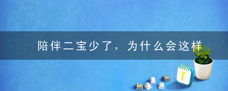 陪伴二宝少了，为什么会这样