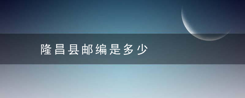 隆昌县邮编是多少