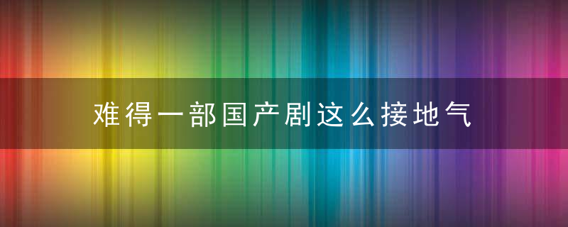难得一部国产剧这么接地气
