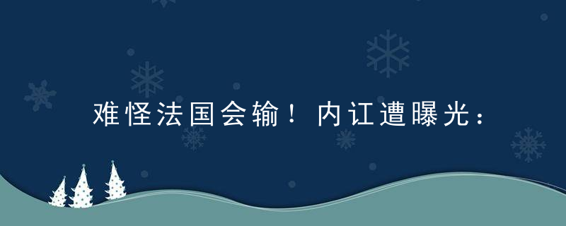 难怪法国会输！内讧遭曝光：德尚怒吼球员 更衣室骂脏话怒拍桌子