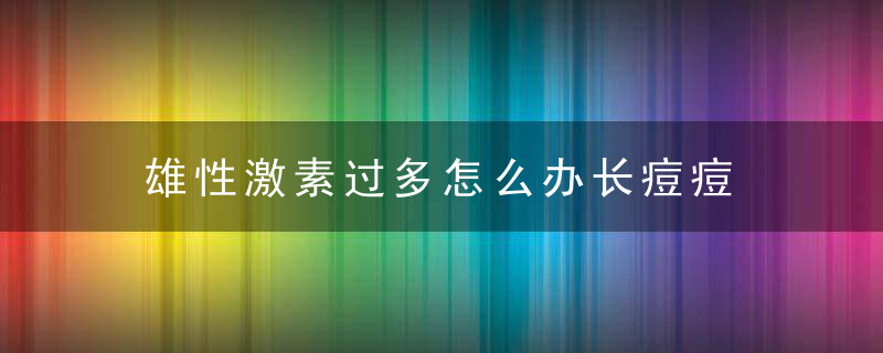 雄性激素过多怎么办长痘痘