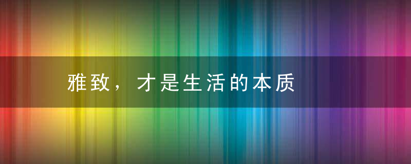 雅致，才是生活的本质