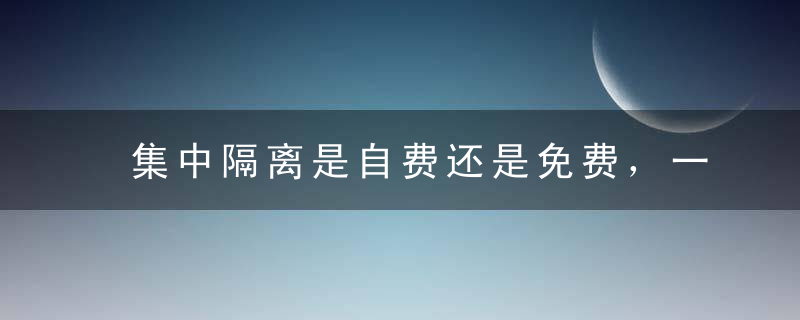 集中隔离是自费还是免费，一般是免费特殊个人原因要自费