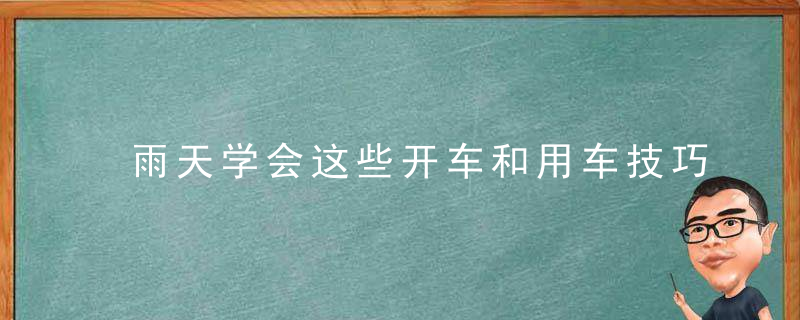 雨天学会这些开车和用车技巧，不仅能省钱还能保命！_驾照网