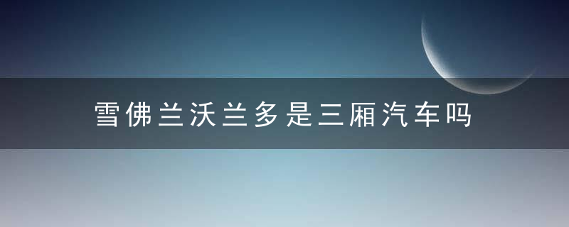 雪佛兰沃兰多是三厢汽车吗