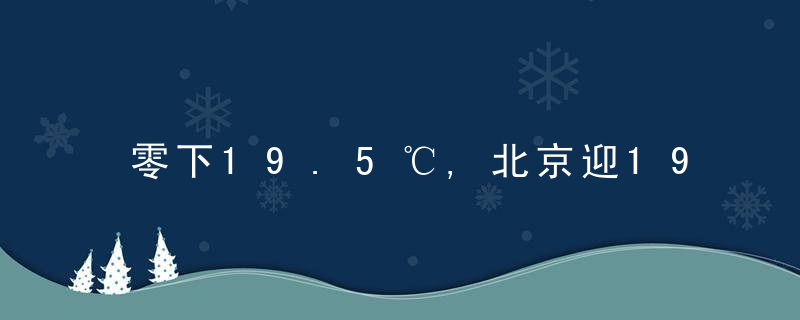 零下19.5℃,北京迎1966年以来蕞冷早晨,明后天
