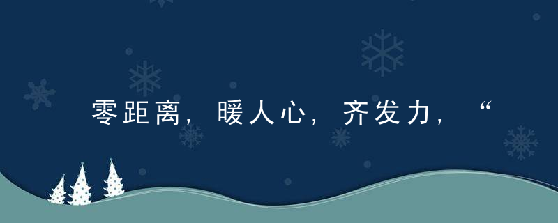 零距离,暖人心,齐发力,“不让一个就业困难人员掉队”